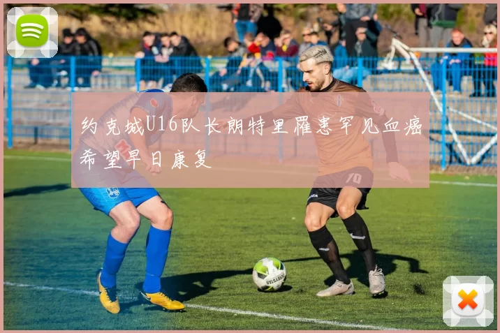 约克城U16队长朗特里罹患罕见血癌希望早日康复