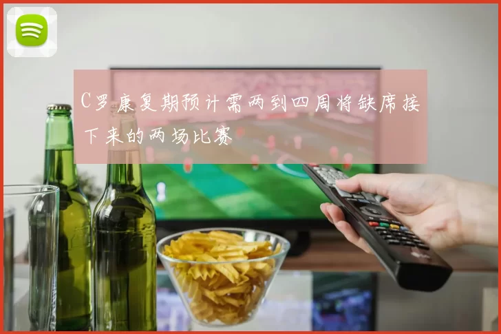 C罗康复期预计需两到四周将缺席接下来的两场比赛