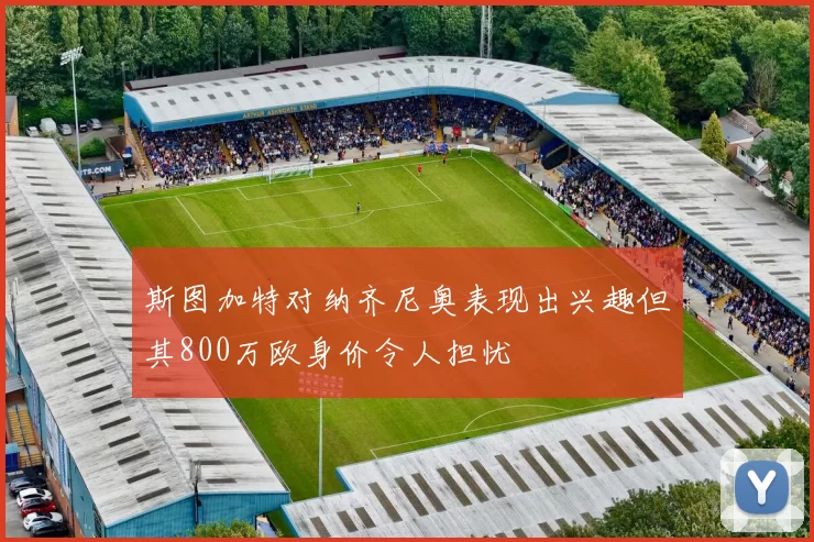 斯图加特对纳齐尼奥表现出兴趣但其800万欧身价令人担忧