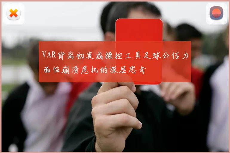 VAR背离初衷成操控工具足球公信力面临崩溃危机的深层思考