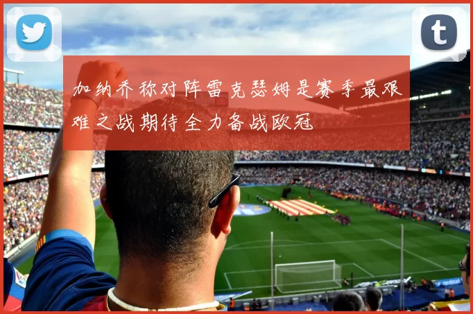 加纳乔称对阵雷克瑟姆是赛季最艰难之战期待全力备战欧冠