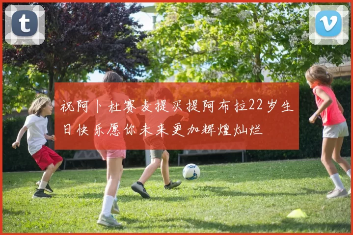 祝阿卜杜赛麦提买提阿布拉22岁生日快乐愿你未来更加辉煌灿烂