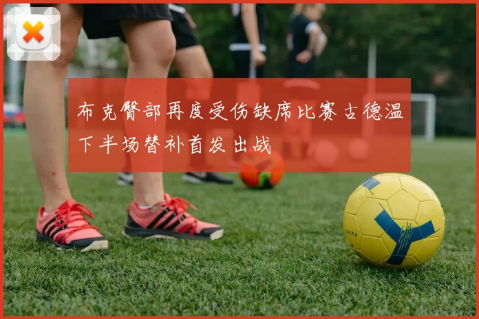 布克臀部再度受伤缺席比赛古德温下半场替补首发出战