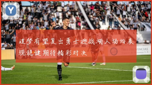 追梦有望复出勇士迎战湖人场均表现稳健期待精彩对决